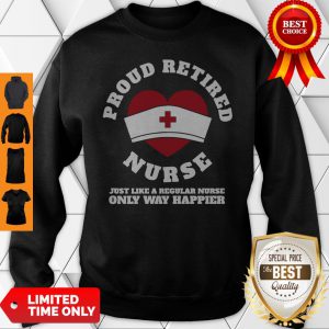 Proud Retired Heart Nurse Just Like A Regular Nurse Only Way Happier Sweatshirt