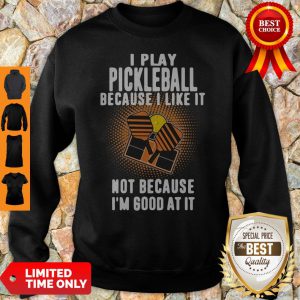 I Play Pickleball Because I Like It Not Because I'm Good At It Sweatshirt