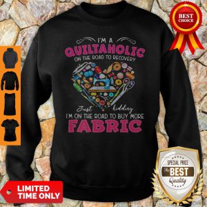 I'm A Quiltaholic On The Road To Recovery Just Kidding Heart Sweatshirt