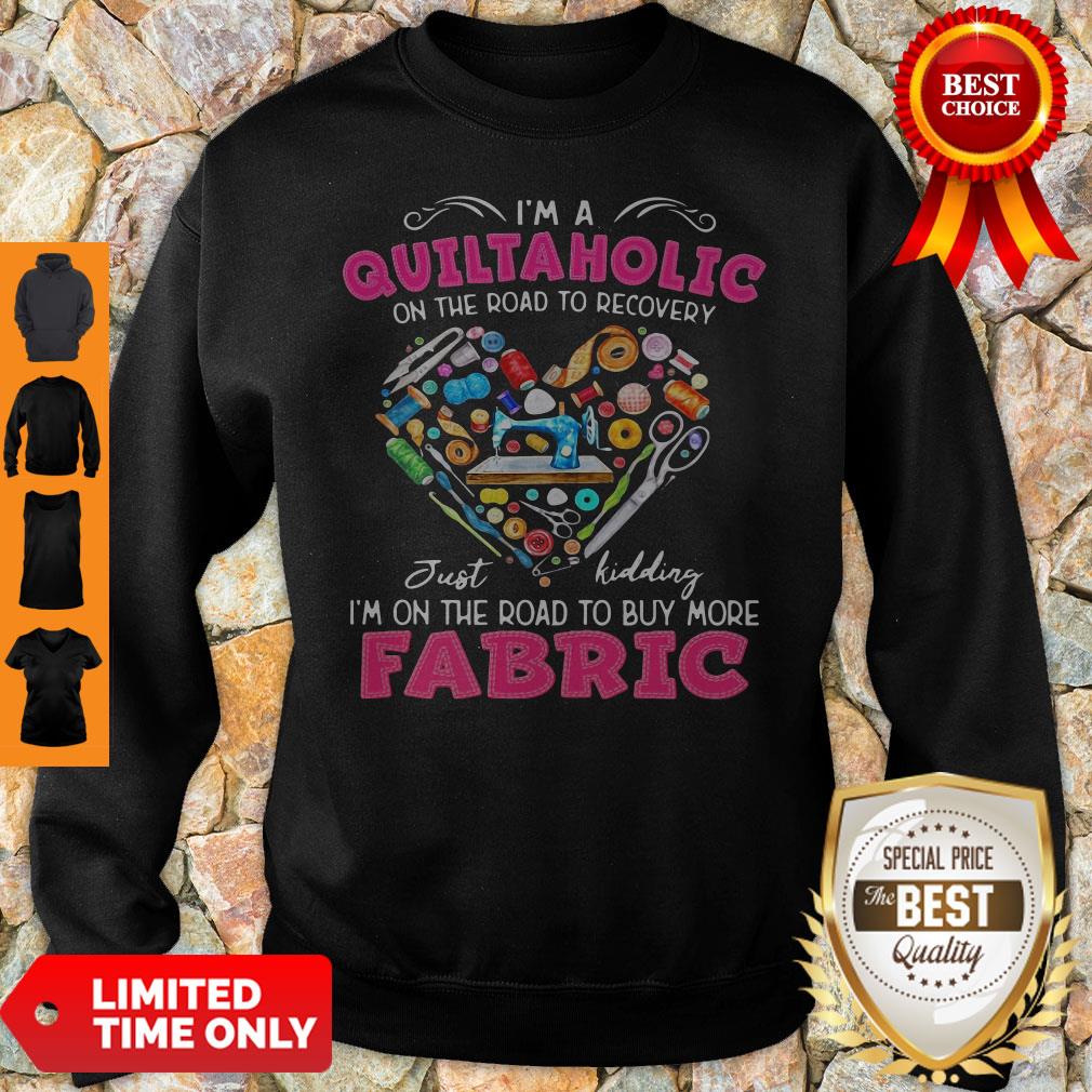I'm A Quiltaholic On The Road To Recovery Just Kidding Heart Sweatshirt I'm A Quiltaholic On The Road To Recovery Just Kidding Heart Sweatshirt