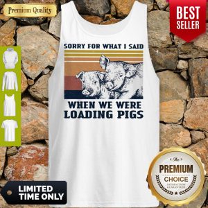 Sorry For What I Said When We Were Loading Pigs Vintage Tank Top