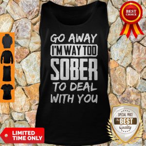 Go Away I'm Way Too Sober To Deal With You Tank Top