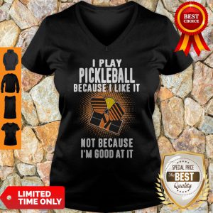 I Play Pickleball Because I Like It Not Because I'm Good At It V-neck