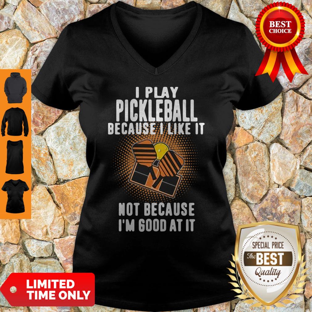 I Play Pickleball Because I Like It Not Because I'm Good At It V-neck I Play Pickleball Because I Like It Not Because I'm Good At It V-neck