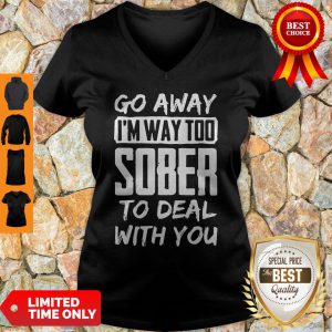 Go Away I'm Way Too Sober To Deal With You V-neck