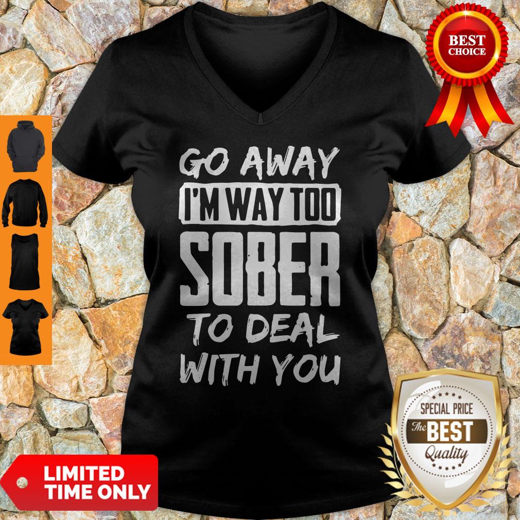 Go Away I'm Way Too Sober To Deal With You V-neck Go Away I'm Way Too Sober To Deal With You V-neck