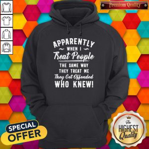 Apparently When I Treat People The Same Way They Treat Me They Get Offended Who Knew Hoodie