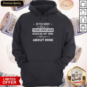 Better Worry About Your Own Sins Because God Ain’t Gonna Ask You About Mine Hoodie