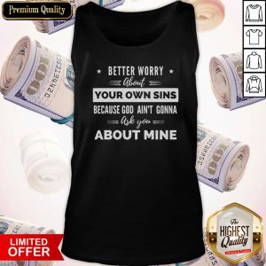 Better Worry About Your Own Sins Because God Ain’t Gonna Ask You About Mine Tank Top