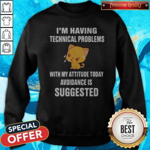 Cat I’m Having Technical Problems With My Attitude Today Avoidance Is Suggested Sweatshirt