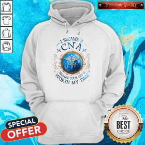 I Because A CNA Because Your Life Is Worth My Time Hoodie