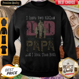 I Have Two Titles Dad And Papa And I Rock Them Both Sweatshirt