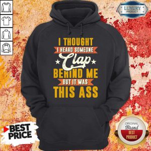 I Thought I Heard Someone Clap Behind Me But It Was This Ass Hoodie