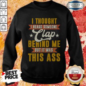 I Thought I Heard Someone Clap Behind Me But It Was This Ass Sweatshirt