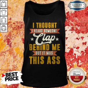 I Thought I Heard Someone Clap Behind Me But It Was This Ass Tank Top