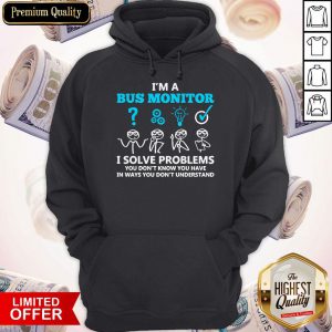 I’m A Bus Monitor I Solve Problems You Don’t Know You Have In Ways You Don’t Understand Hoodie