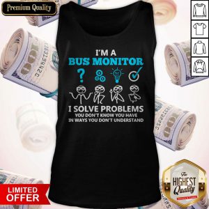 I’m A Bus Monitor I Solve Problems You Don’t Know You Have In Ways You Don’t Understand Tank Top