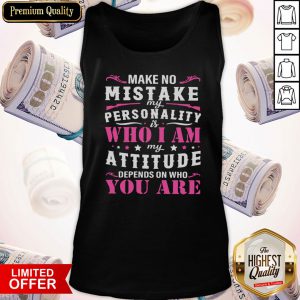 Make No Mistake My Personality Is Who I Am My Attitude Depends On Who You Are Tank Top