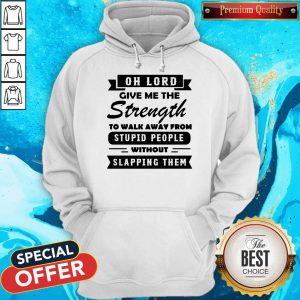 Oh Lord Give Me The Strength To Walk Away From Stupid People Without Slapping Them Hoodie
