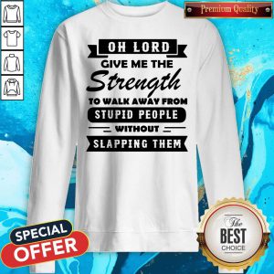 Oh Lord Give Me The Strength To Walk Away From Stupid People Without Slapping Them Sweatshirt