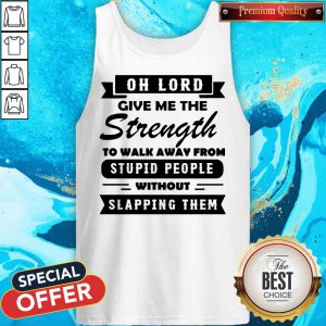 Oh Lord Give Me The Strength To Walk Away From Stupid People Without Slapping Them Tank Top
