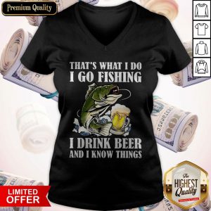 That's What I Do I Go Fishing I Drink Beer And I Know Things V-neck