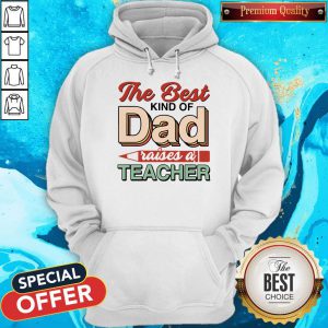 The Best Kind Of Dad Raises A Teacher Hoodie