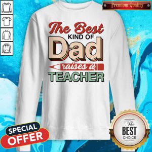 The Best Kind Of Dad Raises A Teacher Sweatshirt
