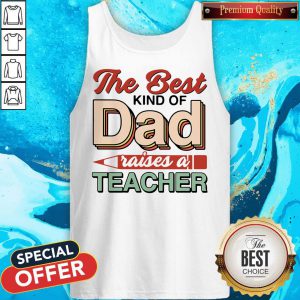 The Best Kind Of Dad Raises A Teacher Tank Top