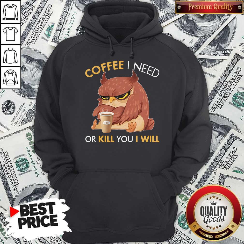 Awesome Owl Coffee I Need Or Kill You I Will Hoodie Awesome Owl Coffee I Need Or Kill You I Will Hoodie
