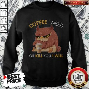 Awesome Owl Coffee I Need Or Kill You I Will Sweatshirt