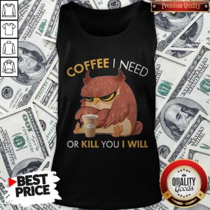 Awesome Owl Coffee I Need Or Kill You I Will Tank Top