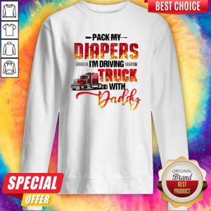 Top Pack My Diapers I’m Driving Truck With Daddy Sweatshirt