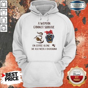 A Woman Cannot Survive On Coffee Alone She Also Needs A Dachshund Hoodie