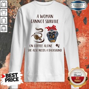 A Woman Cannot Survive On Coffee Alone She Also Needs A Dachshund Sweatshirt