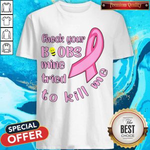 Awesome Cancer Check Your Boobs Mine Tried To Kill Me Shirt