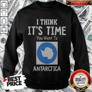 Awesome I Think It’s Time You Went To Antarctica Map Sweatshirt