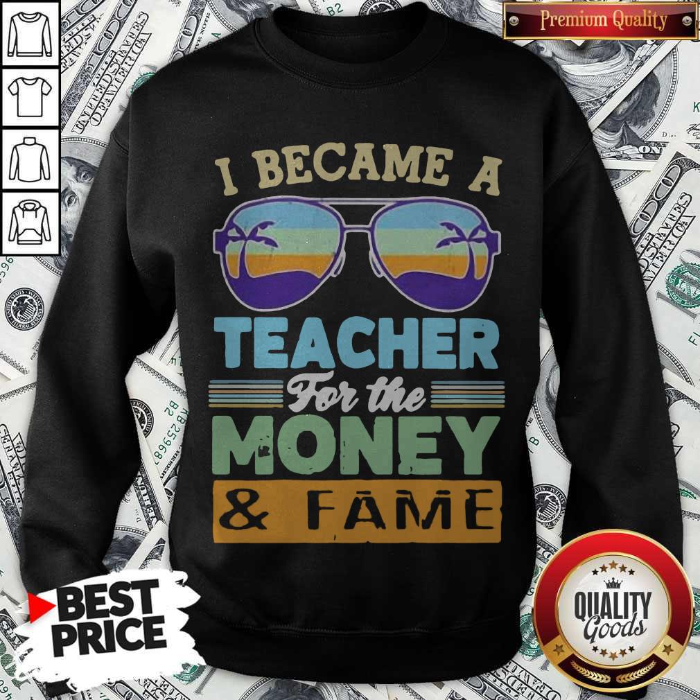 Funny I Became A Teacher For The Money And Fame Glasses Vintage Sweatshirt Funny I Became A Teacher For The Money And Fame Glasses Vintage Sweatshirt