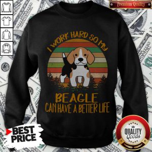 Funny I Work Hard So My Beagle Can Have A Better Life Vintage Sweatshirt