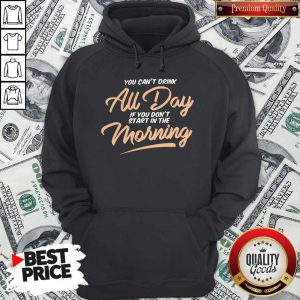 Funny You Can't Drink All Day If You Don't Start In The Morning Hoodie