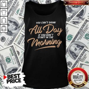 Funny You Can't Drink All Day If You Don't Start In The Morning Tank Top