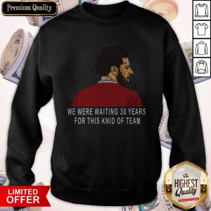 Hot Liverpool Premier League Champions We Were Waiting 30 Years For This Kind Of Team Sweatshirt