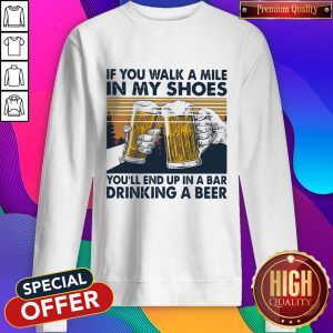 If You Walk A Mile In My Shoes Youll End Up In A Bar Drinking A Beer Vintage Retro Sweatshirt