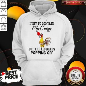 Nice Chicken I Try To Contain My Crazy But The Lid Keeps Popping Off Hoodie