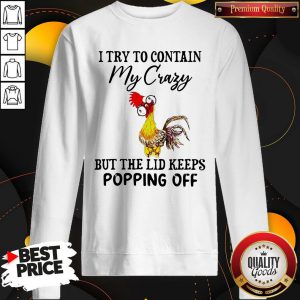 Nice Chicken I Try To Contain My Crazy But The Lid Keeps Popping Off Sweatshirt