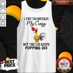 Nice Chicken I Try To Contain My Crazy But The Lid Keeps Popping Off Tank Top