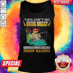 Nice This Ain’t No Beer Belly It’s A Fuel Tank For A Fishin’ Machine Tank Top