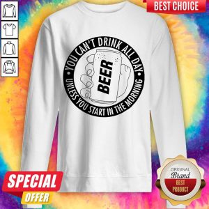 Nice You Can't Drink All Day If You Dont Start In The Morning Sweatshirt