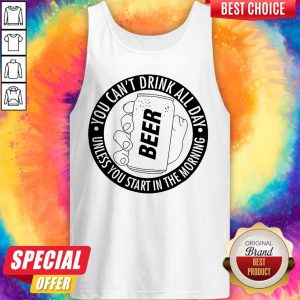 Nice You Can't Drink All Day If You Dont Start In The Morning Tank Top