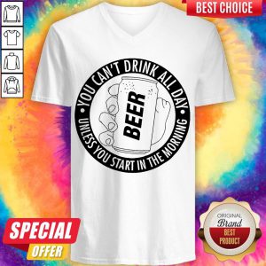Nice You Can't Drink All Day If You Dont Start In The Morning V-neck